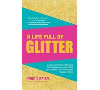 A Life Full of Glitter: A Guide to Positive Thinking, Self-Acceptance, and Finding Your Sparkle in a (Sometimes) Negative World (Book on Positive Thinking, for Fans of Find Your Sparkle)