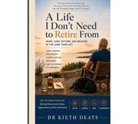 A LIFE I DON’T NEED TO RETIRE FROM: Work, Care, Rhythm, and Meaning in the Long Third Act