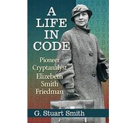 A Life in Code: Pioneer Cryptanalyst Elizebeth Smith Friedman
