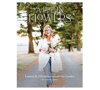 A Life in Flowers: Lessons & Affirmations from the Garden