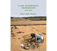 A Life in Norfolk's Archaeology: 1950-2016: Archaeology in an arable landscape (Archaeological Lives)