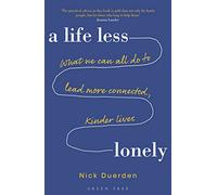 A Life Less Lonely: What We Can All Do to Lead More Connected, Kinder Lives