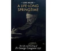 A Life-Long Springtime: The Life and Teaching of Fr George Congreve SSJE