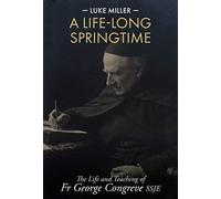 A Life-Long Springtime: The Life and Teaching of Fr George Congreve SSJE