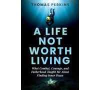 A Life Not Worth Living: What Combat, Courage, and Fatherhood Taught Me About Finding Inner Peace