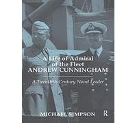 A Life of Admiral of the Fleet Andrew Cunningham: A Twentieth Century Naval Leader (Cass Series: Naval Policy and History)