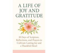 A Life of Joy and Gratitude: 30 Days of Scripture, Reflections, and Prayers to Cultivate Lasting Joy and a Thankful Heart