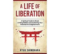 A Life of Liberation: A Spiritual Guide to Break Limiting Beliefs and Awakening Your Potential For Enlightenment