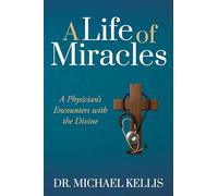 A Life of Miracles: A Physician’s Encounters with the Divine
