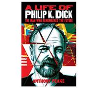 A Life of Philip K. Dick: The Man Who Remembered the Future