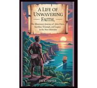 A LIFE OF UNWAVERING FAITH: THE MISSIONARY JOURNEY OF JOHN PATON: Sacrifice, Triumph, and Legacy in the New Hebrides