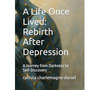 A Life Once Lived: Rebirth After Depression: A Journey from Darkness to Self-Discovery