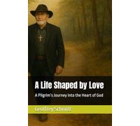 A Life Shaped by Love: A Pilgrim’s Journey into the Heart of God