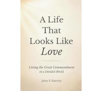 A Life That Looks Like Love: Living the Great Commandment in a Divided World