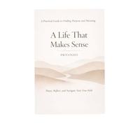 A life that make sense: Practical guide for finding meaning and purpose