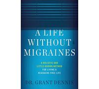A Life Without Migraines: A Holistic and Little-Known Method For Living a Headache-Free Life