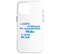 A Life without my wonderful Wife is just Blah true Love Case for iPhone 16 Pro Max