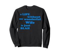 A Life without my wonderful Wife is just Blah true Love Sweatshirt