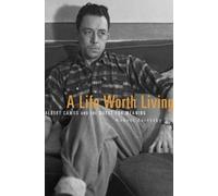 A Life Worth Living : Albert Camus and the Quest for Meaning