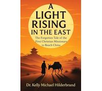 A LIGHT RISING IN THE EAST: The Forgotten Tale of the First Christian Missionary to Reach China