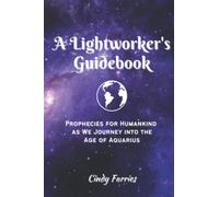 A Lightworker's Guidebook: Prophecies for Humankind as We Journey into the Age of Aquarius