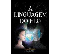 A Linguagem do Elo: A Metodologia Abby Language e os 5 Pilares da Comunicação.: Neurociência, Afeto e Tecnologia para aprender idiomas e superar atrasos de fala.