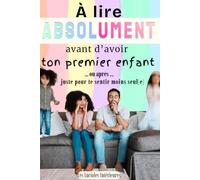 À lire ABSOLUMENT avant d'avoir ton premier enfant ... Ou après ... juste pour te sentir moins seul(e): Parentalité, d'avant la grossesse à ... et jeunes parents (Les Lucioles Intérieures)