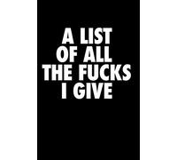 A List of All the Fucks I Give: A Fun Journal Notebook with 100 Blank Lined Pages for Notes, Funny Jokes, & Sarcasm