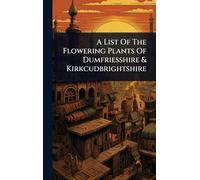 A List Of The Flowering Plants Of Dumfriesshire & Kirkcudbrightshire
