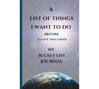 A LIST OF THINGS I WANT TO DO BEFORE I LEAVE THIS EARTH: MY BUCKET LIST JOURNAL