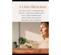 A Lista Silenciosa: Crie, faça crescer e monetize uma lista de e-mails que trabalhe para você: o guia completo para introvertidos que querem assinantes, não seguidores (Renda Silenciosa)