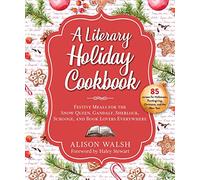 A Literary Holiday Cookbook: Festive Meals for the Snow Queen, Gandalf, Sherlock, Scrooge, and Book Lovers Everywhere