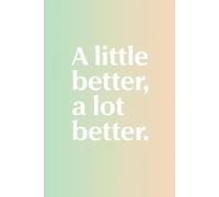 A little better, a lot better: An uplifting lined notebook for everyday writing, journaling, and positive thoughts