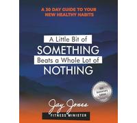 A Little Bit of Something Beats A Whole Lot of Nothing- 10th Anniversary Edition: A 30 Day Guide to Your New Healthy Habits