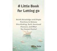 A Little Book for Letting Go: Gentle Knowledge and Simple Practices to Release Overthinking, Guilt, Emotional Pressure, and What You Cannot Control (Little Books for Gentle Living)