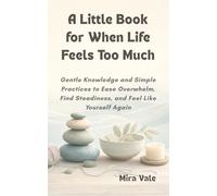 A Little Book for When Life Feels Too Much: Gentle Knowledge and Simple Practices to Ease Overwhelm, Find Steadiness, and Feel Like Yourself Again (Little Books for Gentle Living)