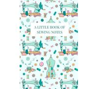 A little book of sewing notes: Gorgeous sewing themed notebook or journal for all sewing enthusiasts to keep their plans and thoughts in 6 by 9 inches