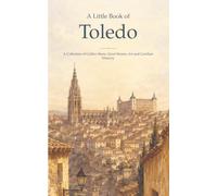 A Little Book of Toledo: A Collection of Golden Stone, Quiet Streets, Art and Castilian Memory