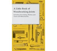 A Little Book of Woodworking Joints Including Dovetailing, MortiseandTenon and Mitred Joints