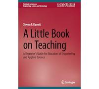 A Little Book on Teaching: A Beginner’s Guide for Educators of Engineering and Applied Science (Synthesis Lectures on Engineering, Science, and Technology)