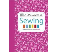 A Little Course in Sewing : Simply Everything You Need to Succeed