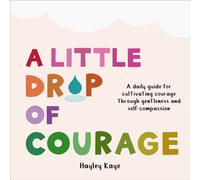 A Little Drop of Courage : A Daily Guide for Cultivating Courage Through Gentleness and Self-Compassion