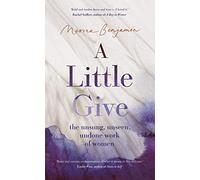 A Little Give : the unsung, unseen, undone work of women