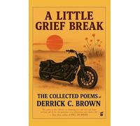 A Little Grief Break: The Collected Poems of Derrick C. Brown 1995-2025