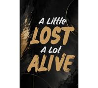 A Little Lost, A Lot Alive: A Guided Journal for Finding Your Way, Embracing the Uncertainty, and Making Space for Everything Life Has Yet to Become