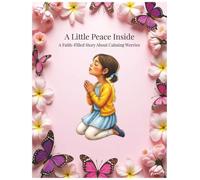 A Little Peace Inside: A Christian Children’s Book About Anxiety, God’s Peace, and Learning to Trust Through Faith and Family