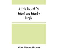 A Little Present For Friends And Friendly People: In The Form Of A Miscellaneous Discourse