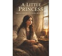 A Little Princess: A Lost Fortune, a Lonely Attic, and the Grace That Refused to Break