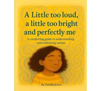 A little too loud, a little too bright and perfectly me: A comforting guide to understanding and embracing autism