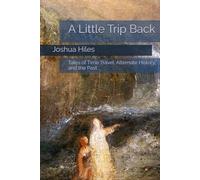 A Little Trip Back: Tales of Time Travel, Alternate History, and the Past (Complete Short Fiction and Poetry of Joshua Hiles)